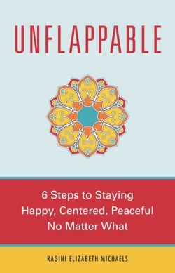 Unflappable – 6-Steps To Staying Happy, Centered, and Peaceful No Matter What